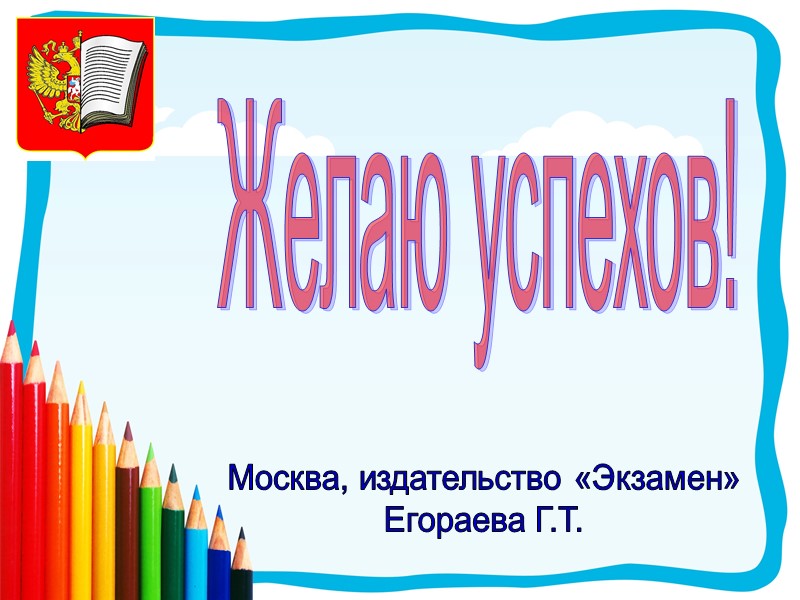 Желаю успехов! Москва, издательство «Экзамен» Егораева Г.Т.